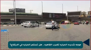 موجة شديدة الحرارة تضرب القاهرة.. هل تستمر الحرارة في الارتفاع؟